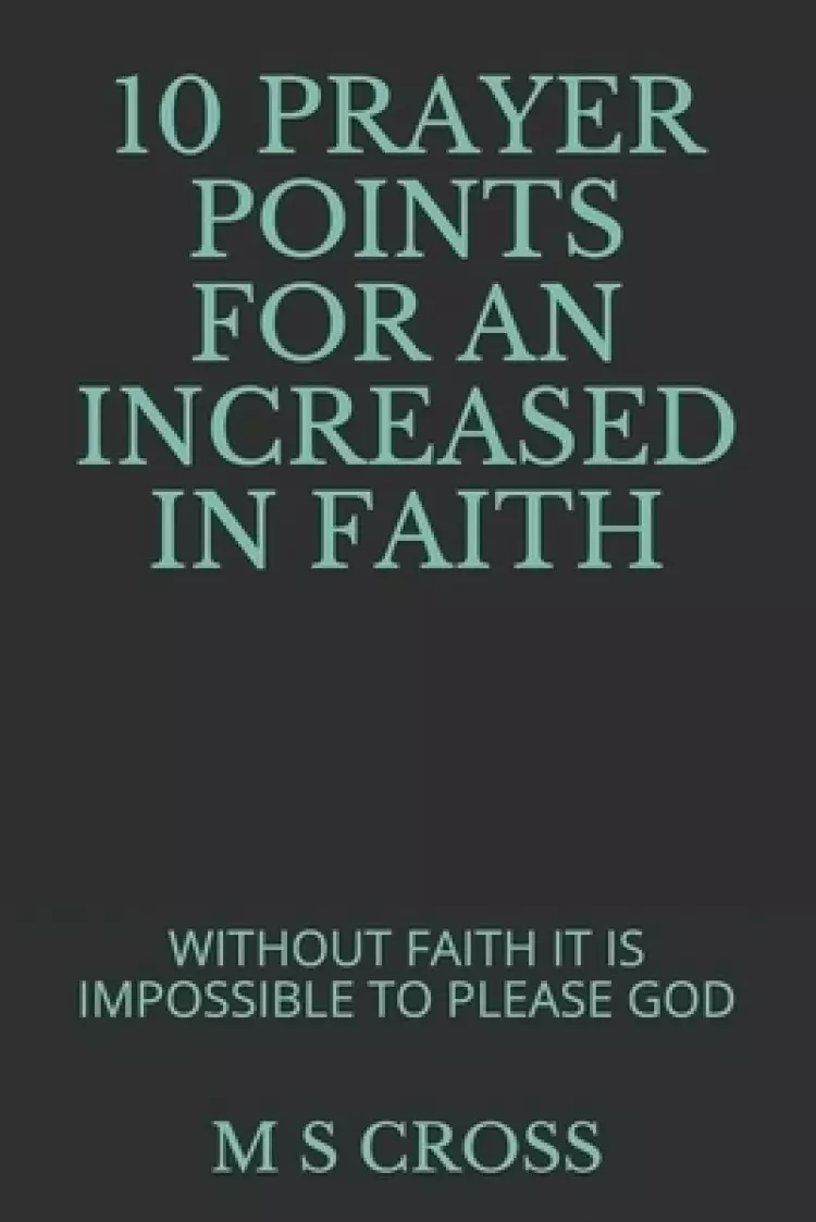10 Prayer Points for an Increased in Faith: Without Faith It Is Impossible to Please God