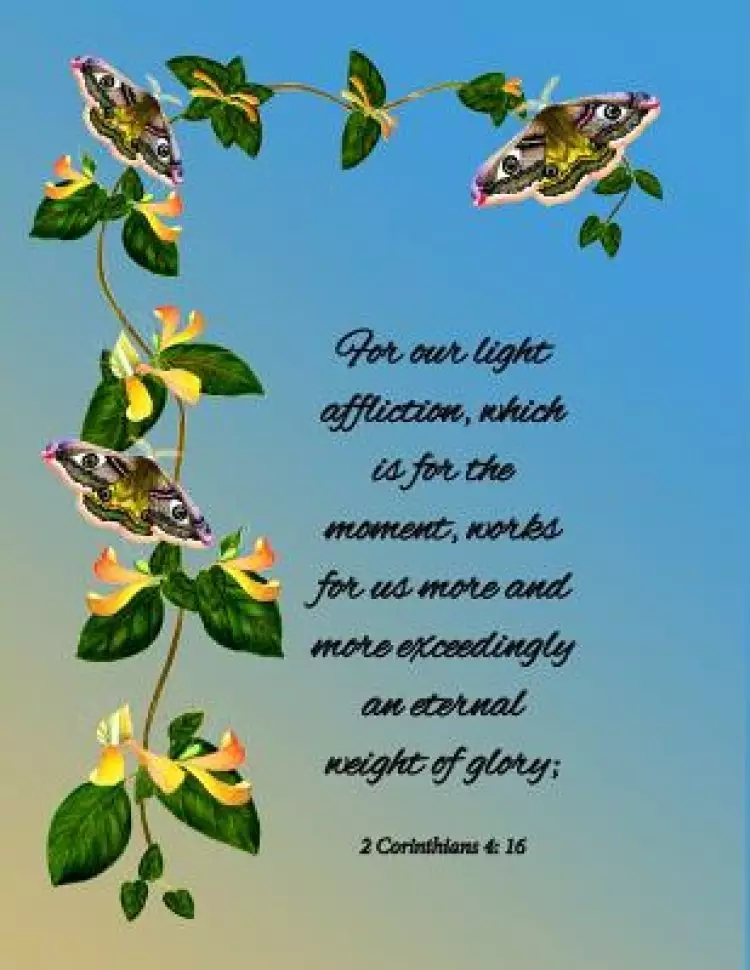 For our light affliction, which is for the moment, works for us more and more exceedingly an eternal weight of glory; 2 Corinthians 4: 16