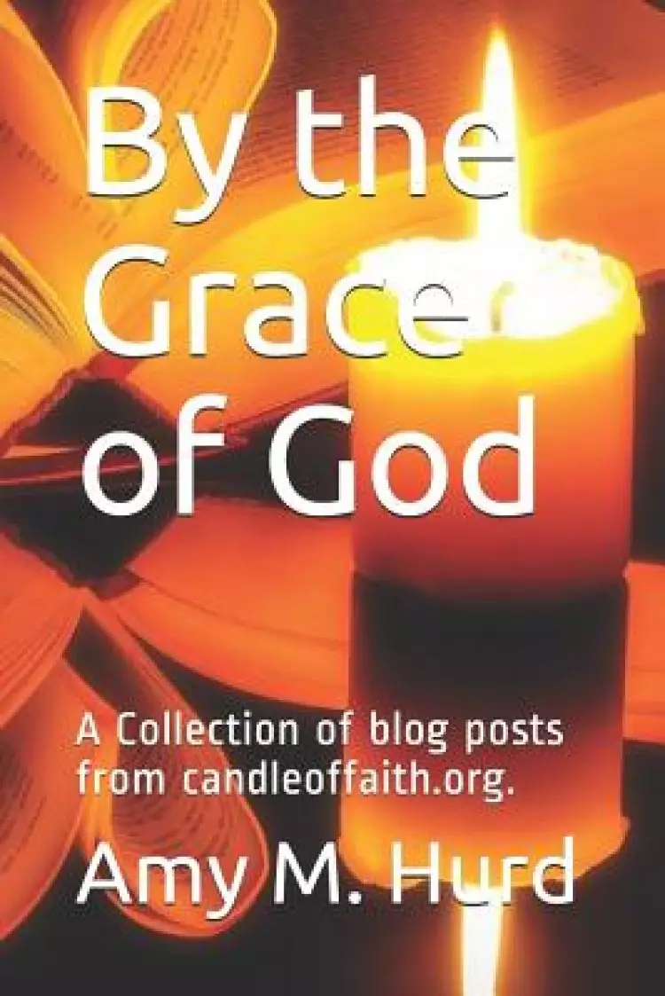 By the Grace of God: A Collection of Blog Posts from Candle of Faith Ministries