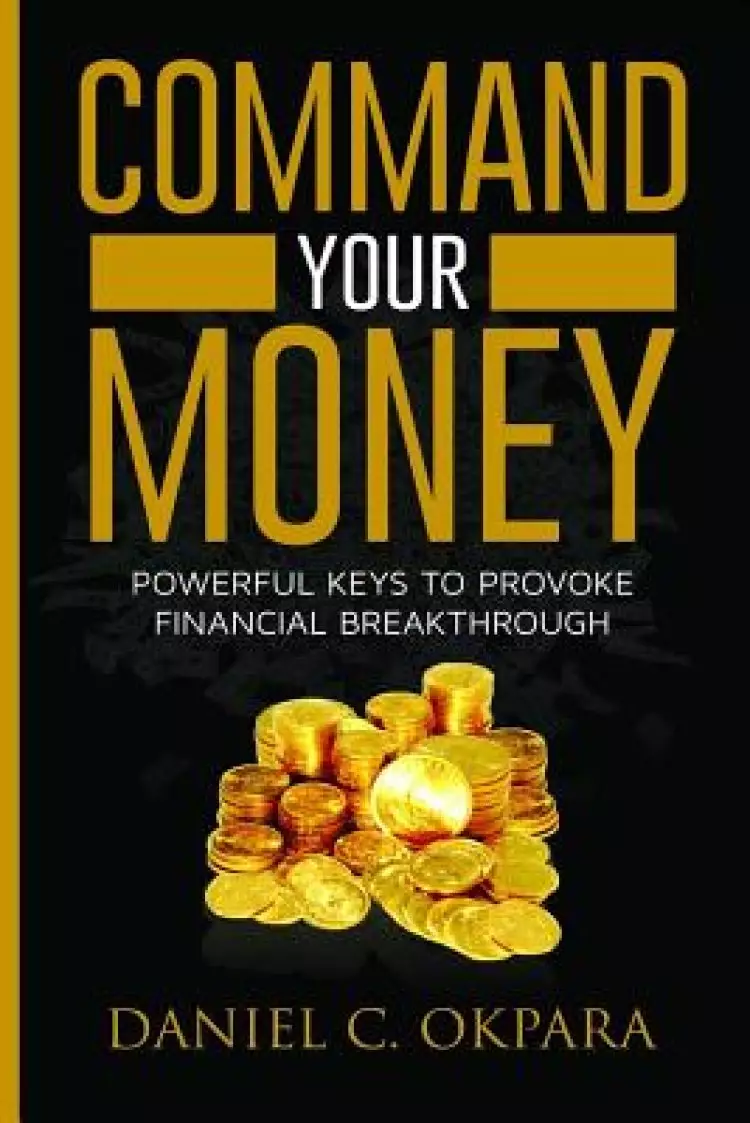 Command Your Money: Powerful Keys to Provoke Financial Breakthrough 10 Simple Actions of Faith That Will Command Financial Breakthrough fo