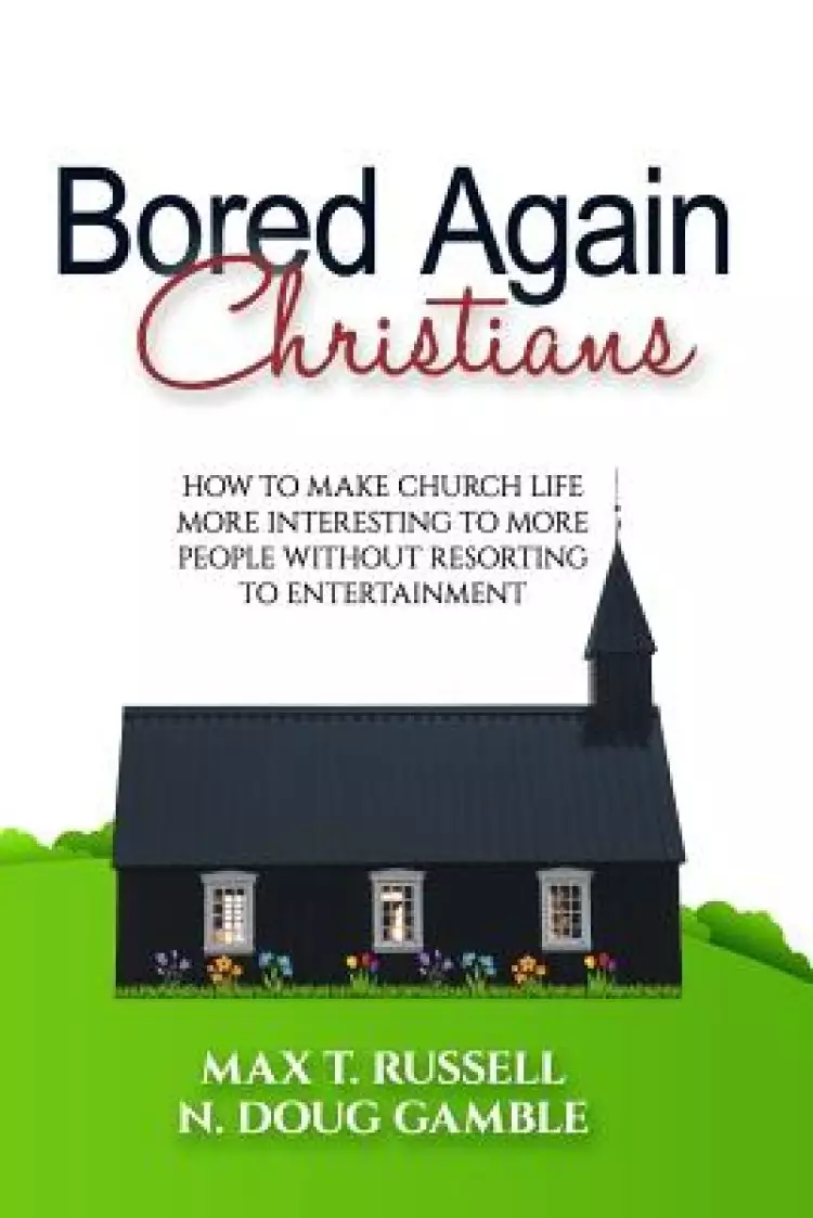 Bored Again Christians: How to make church life more interesting to more people without resorting to entertainment