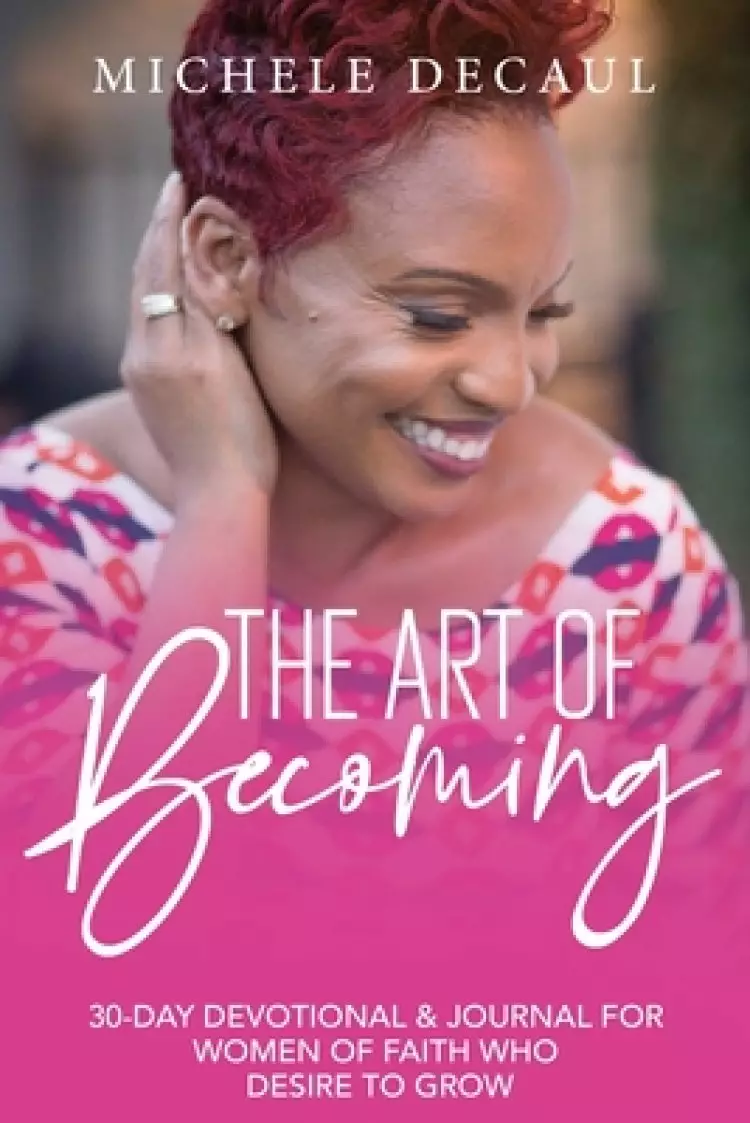 The Art of Becoming: A 30-Day Devotional & Journal for  Women of Faith Who Desire to Grow