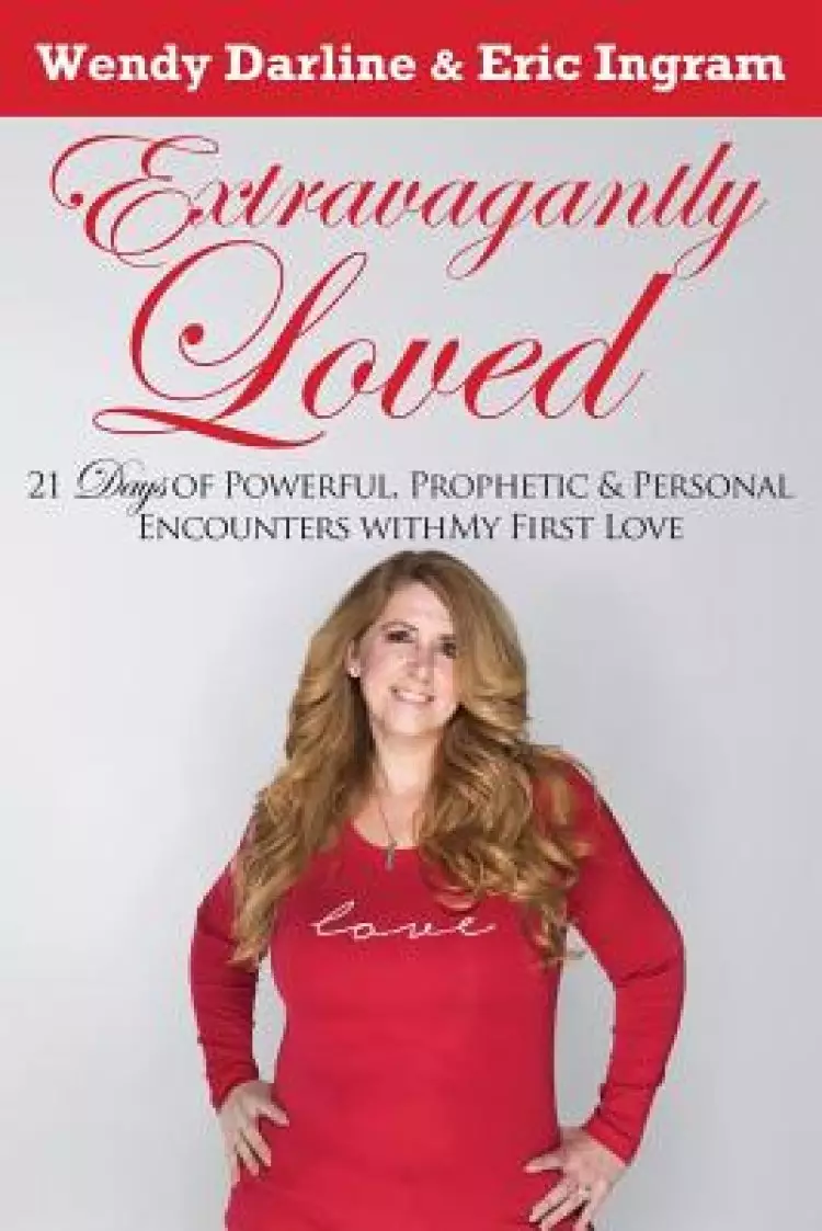 Extravagantly Loved: 21 Days of Powerful, Prophetic & Personal Encounters With 'My First Love'