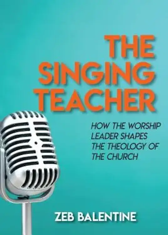 The Singing Teacher: How the Worship Leader Shapes the Theology of the Church