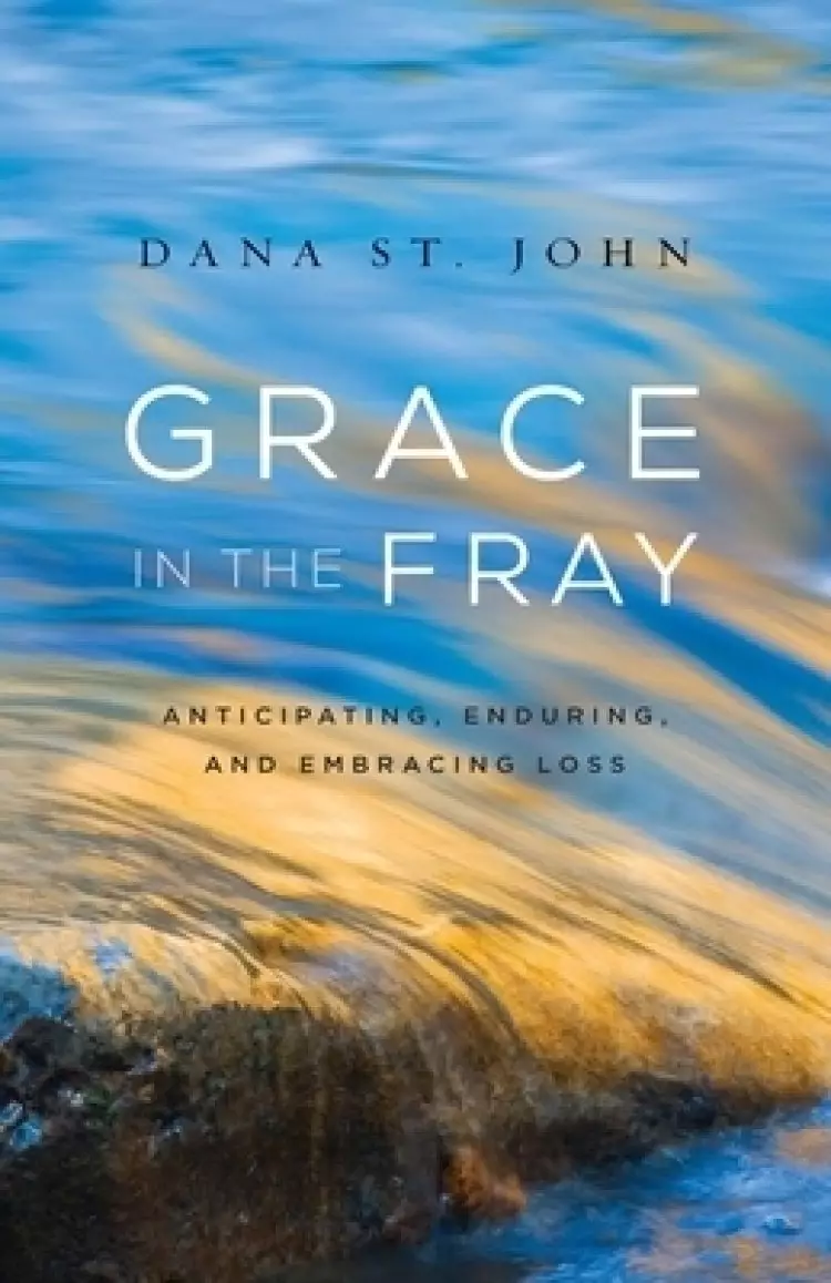 Grace in the Fray: Anticipating, Enduring, and Embracing Loss