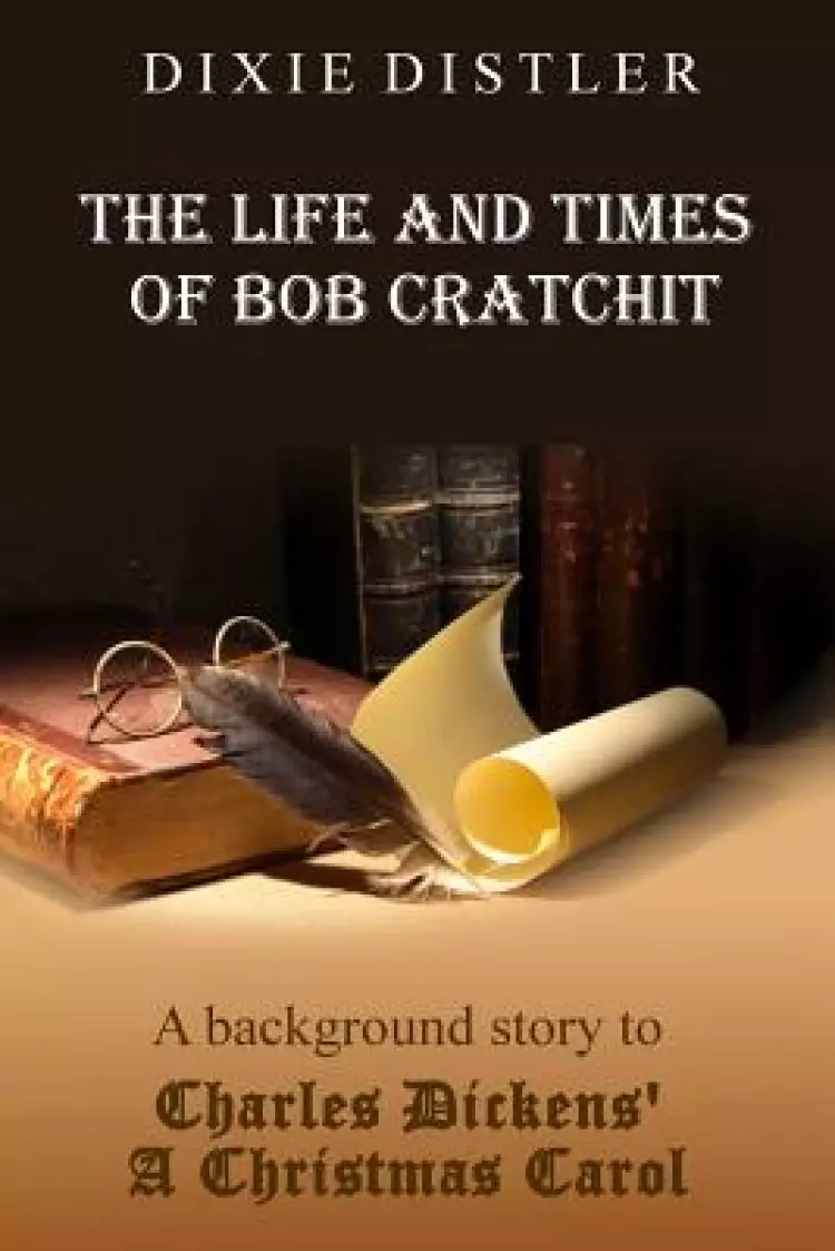 The Life and Times of Bob Cratchit: A Background Story to Charles Dickens' A Christmas Carol