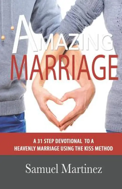 Amazing Marriage: A 31 Step Devotional To A Heavenly Marriage Using The KISS Method