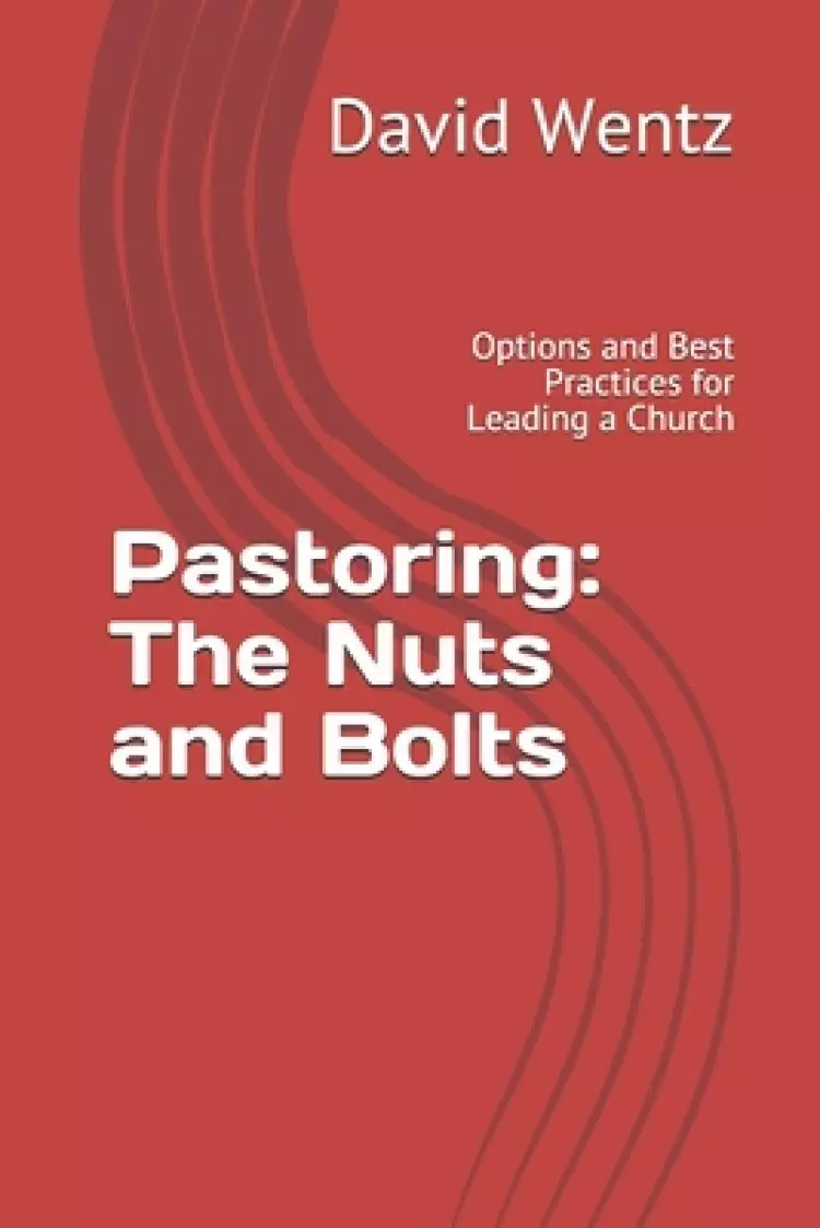 Pastoring: The Nuts and Bolts: Options and Best Practices for Leading a Church