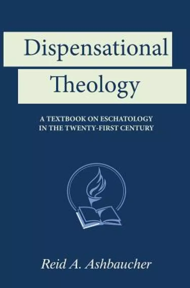 Dispensational Theology: A Textbook on Eschatology in the Twenty-First Century