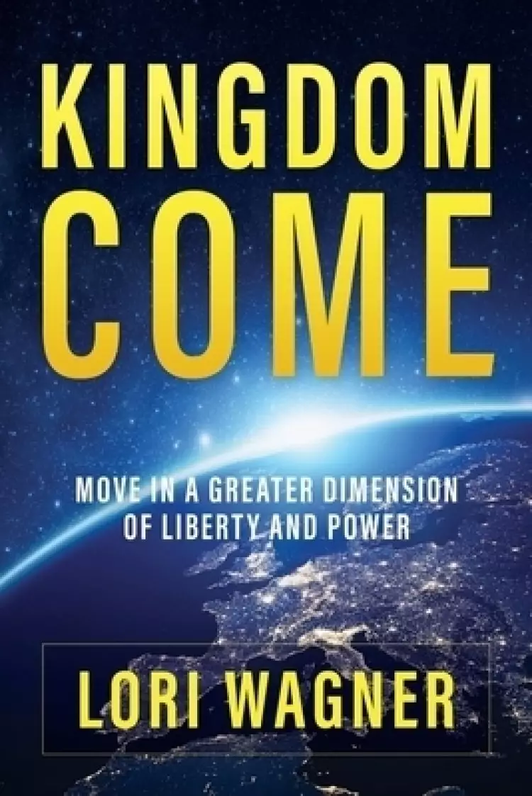 Kingdom Come: Move in a Greater Dimension of Liberty and Power