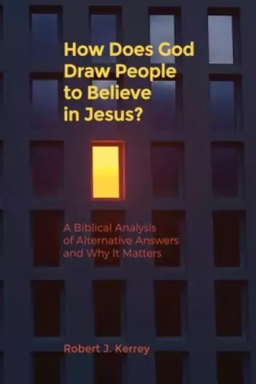 How Does God Draw People To Believe In Jesus?: A Biblical Analysis of Alternative Answers and Why It Matters