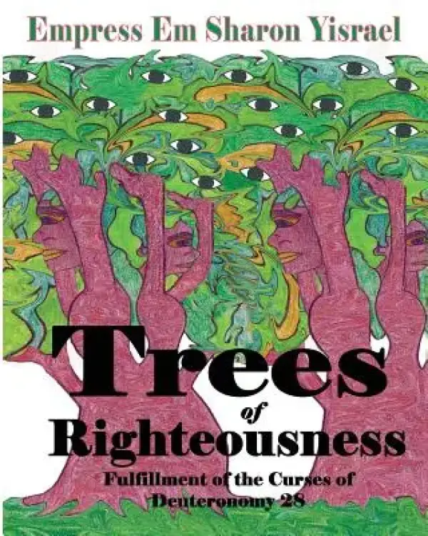 Trees of Righteousness: New Revised Edition: Fulfillment of the Curses of Deuteronomy. 28