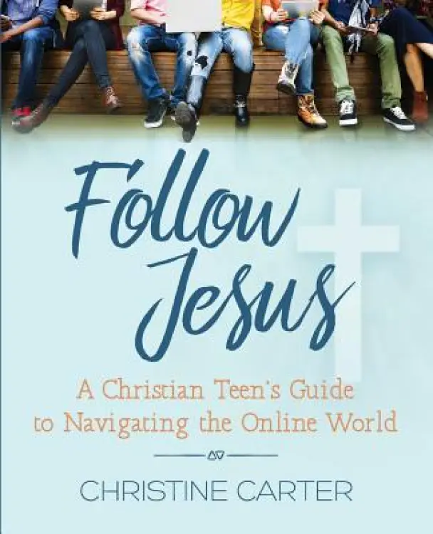 Follow Jesus: A Christian Teen's Guide to Navigating the Online World