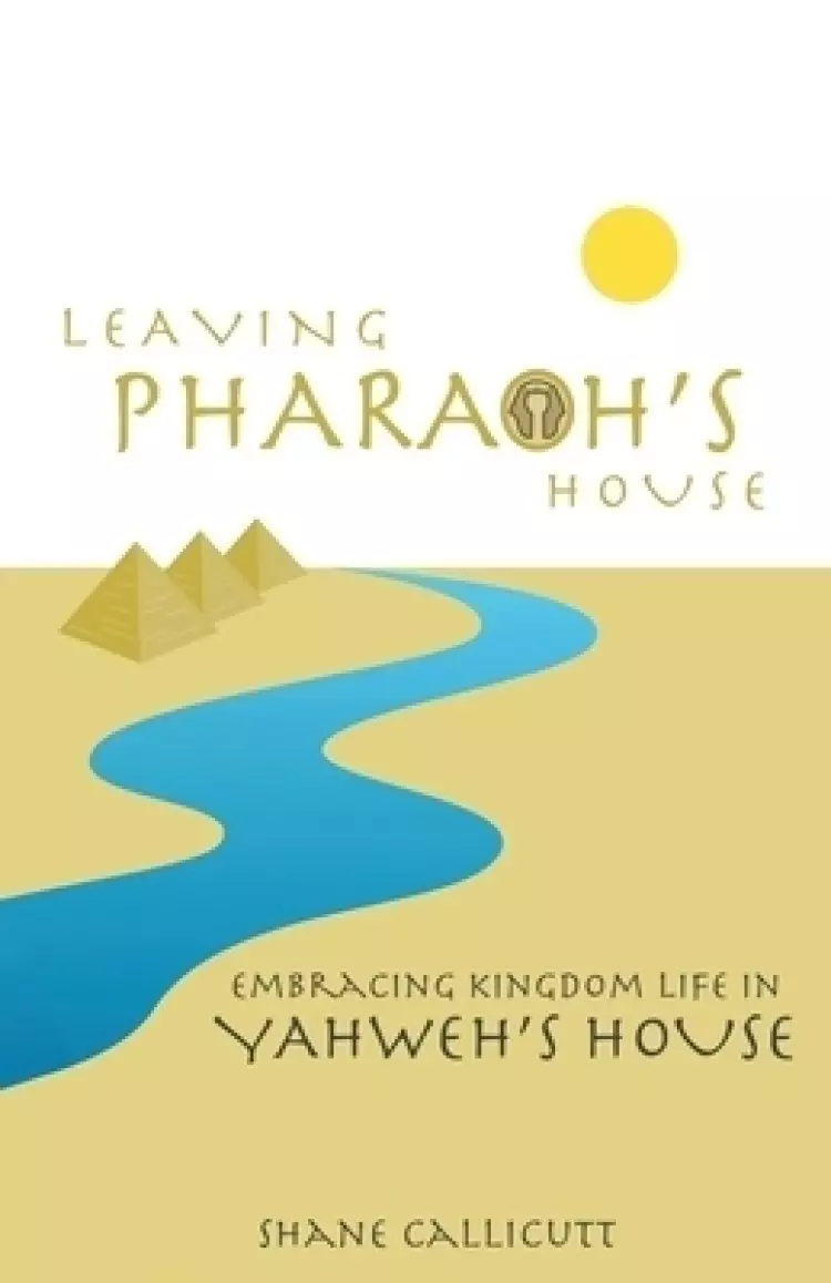 Leaving Pharaoh's House: Embracing Kingdom Life In Yahweh's House