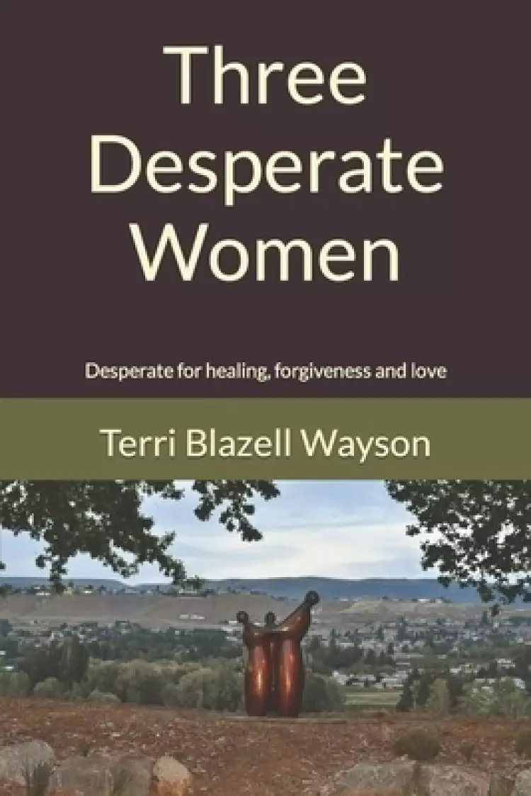 Three Desperate Women: Desperate for healing, forgiveness and love