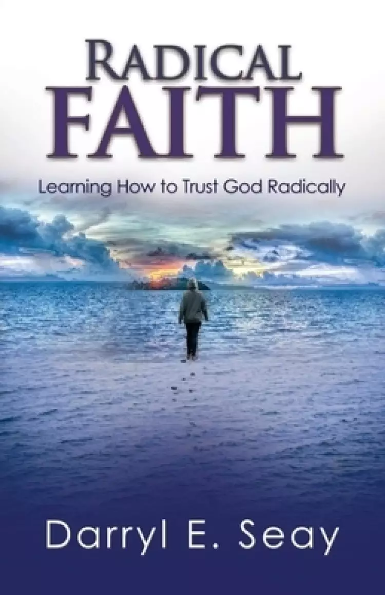 Radical Faith: Learning How to Trust God Radically
