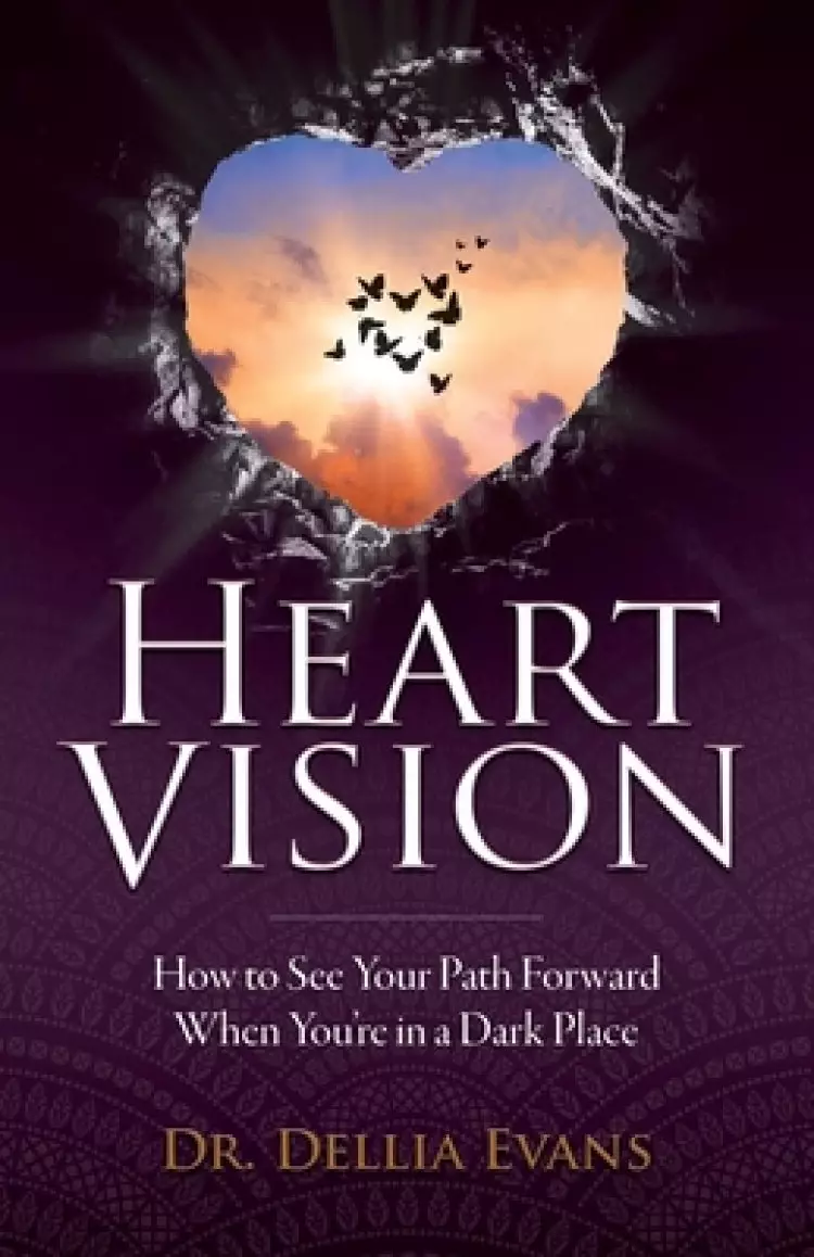 Heart Vision: How to See Your Path Forward When You're in a Dark Place