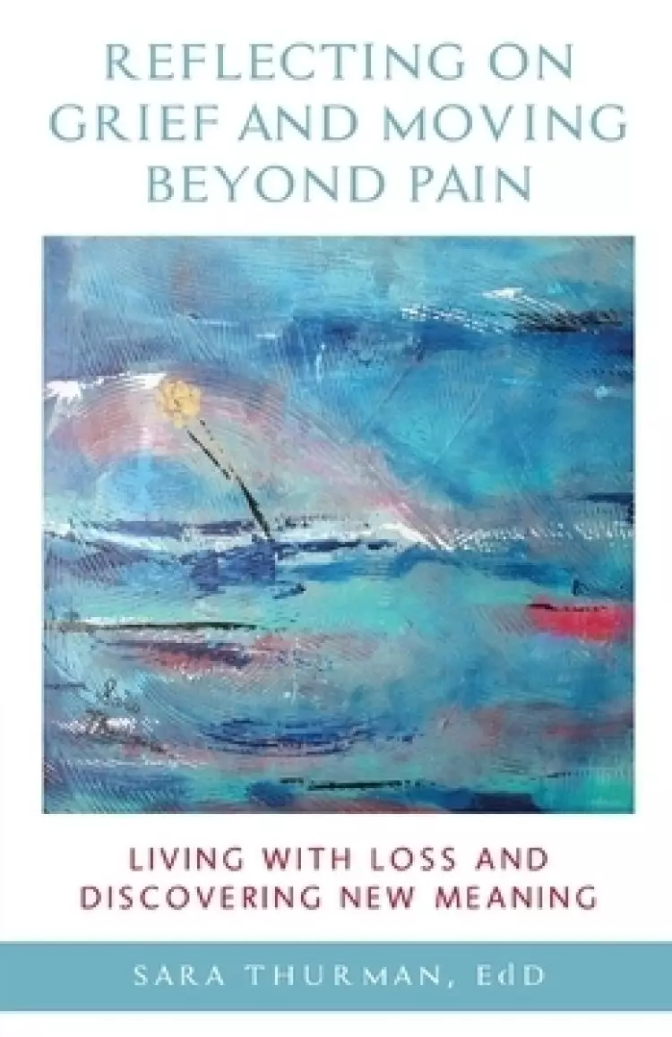 Reflecting on Grief and Moving Beyond Pain: Living with Loss and Discovering New Meaning