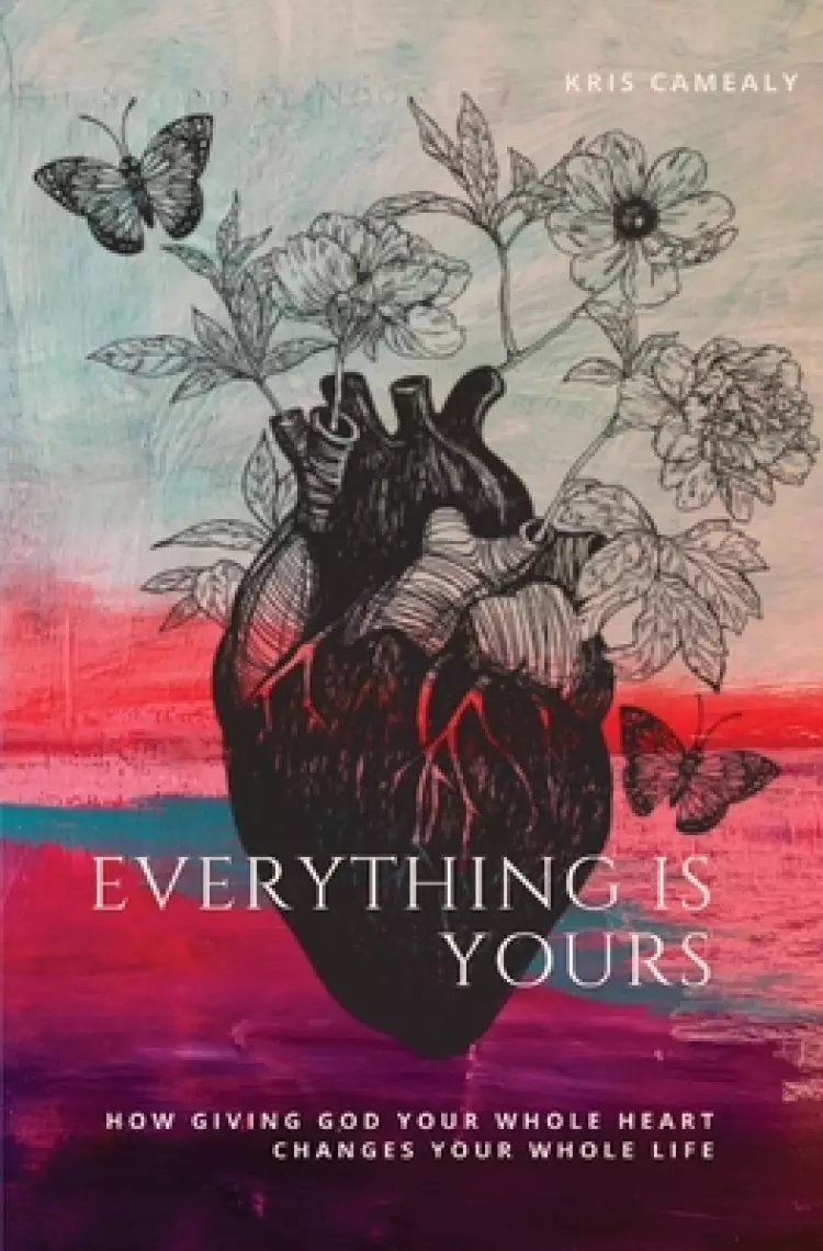 Everything Is Yours: How Giving God Your Whole Heart Changes Your Whole Life