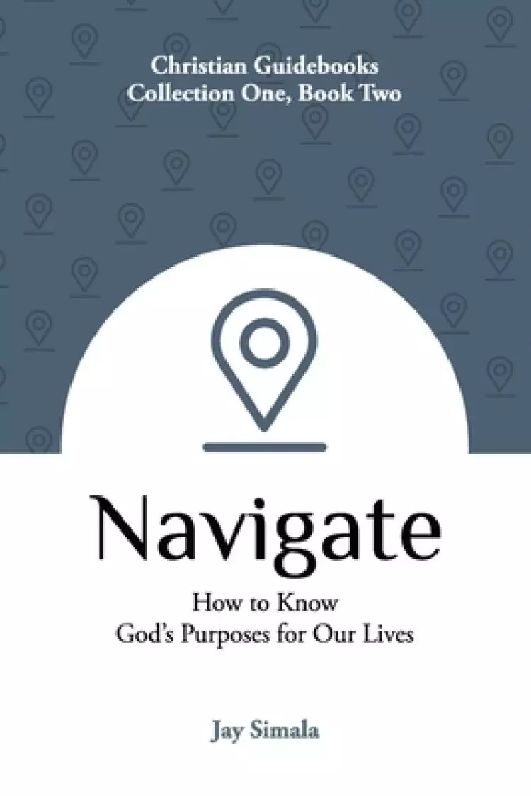 Navigate: How to Know God's Purposes for Our Lives