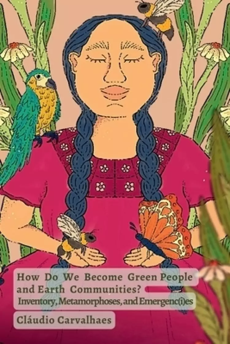 How Do We Become Green People and Earth Communities?: Inventory, Metamorphoses, and Emergenc(i)es