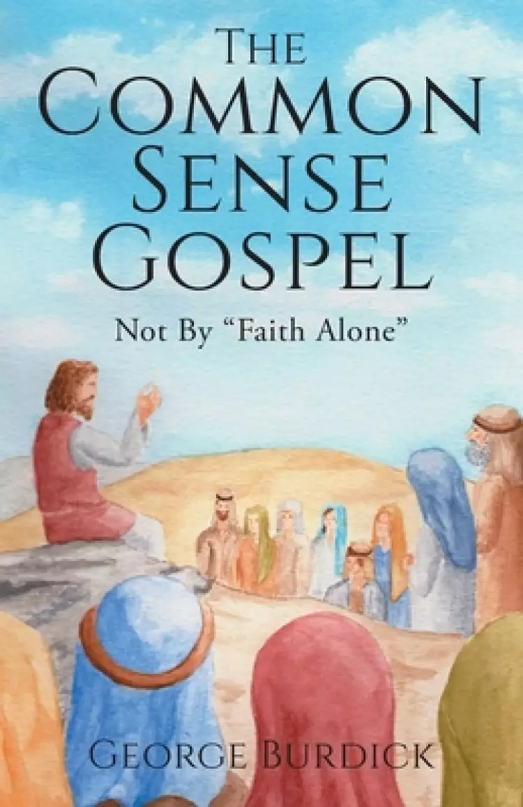 The Common Sense Gospel: Not By Faith Alone