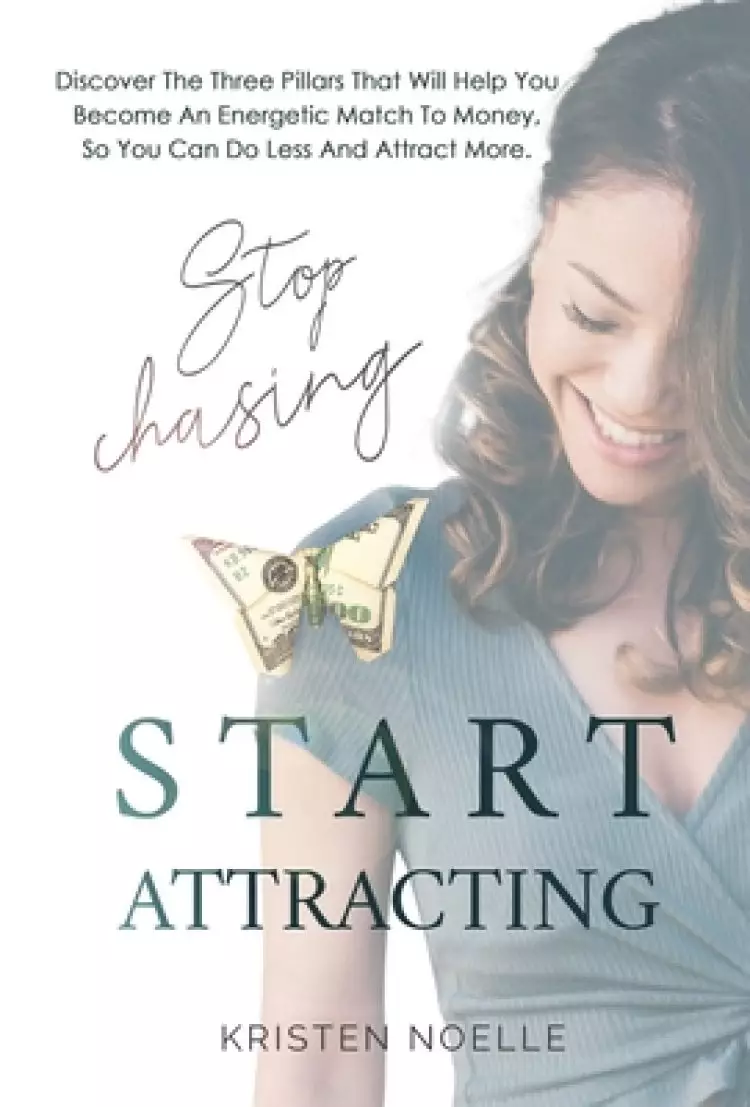 Stop Chasing Start Attracting: Discover The Three Pillars That Will Help You Become An Energetic Match To Money, So You Can Do Less And Attract More