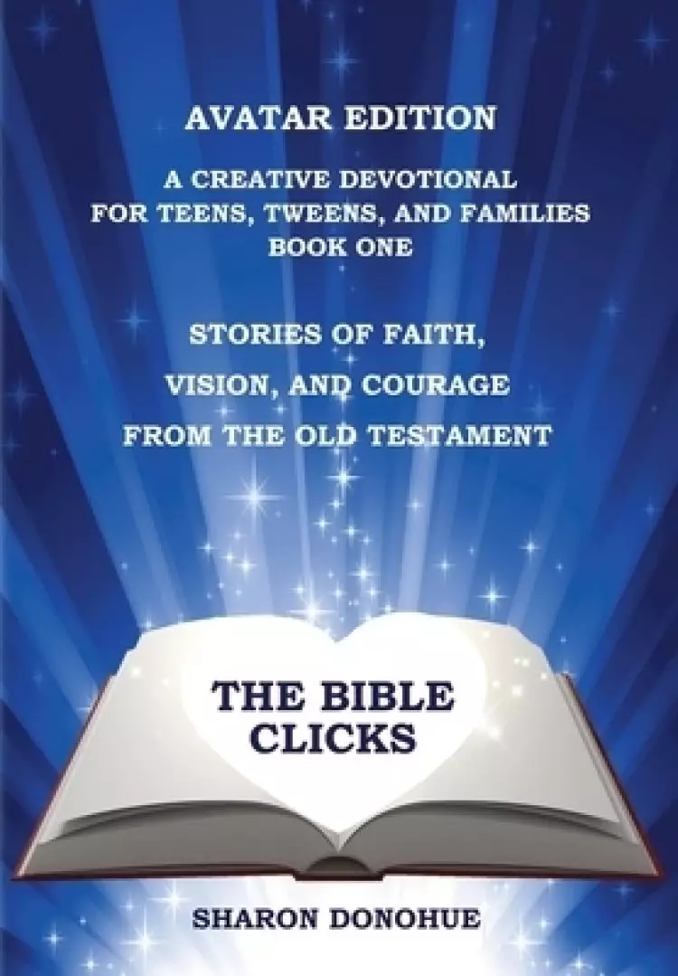 The Bible Clicks, Avatar Edition, A Creative Devotional for Teens, Tweens, and Families, Book One: Stories of Faith, Vision, and Courage from the Old