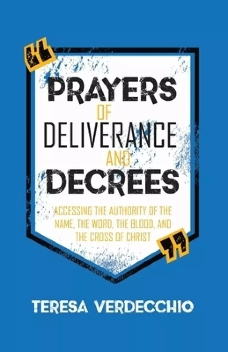 Prayers of Deliverance & Decrees: Accessing the Authority of the Name, the Word, the Blood, and the Cross of Christ