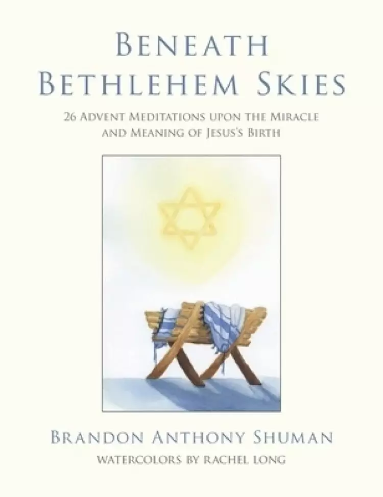Beneath Bethlehem Skies: 26 Advent Meditations Upon the Miracle and Meaning of Jesus's Birth