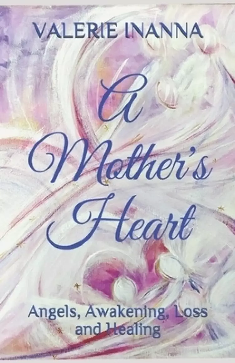 A Mother's Heart: Angels, Awakening, Loss and Healing