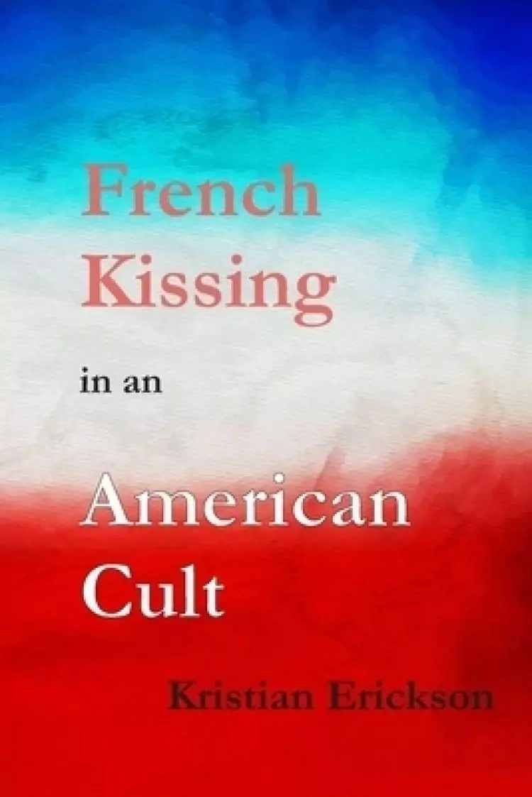 French Kissing in an American Cult: A Gay Idealist Stumbles, then Falls Into the Hell of a Pentecostal Mega-Church