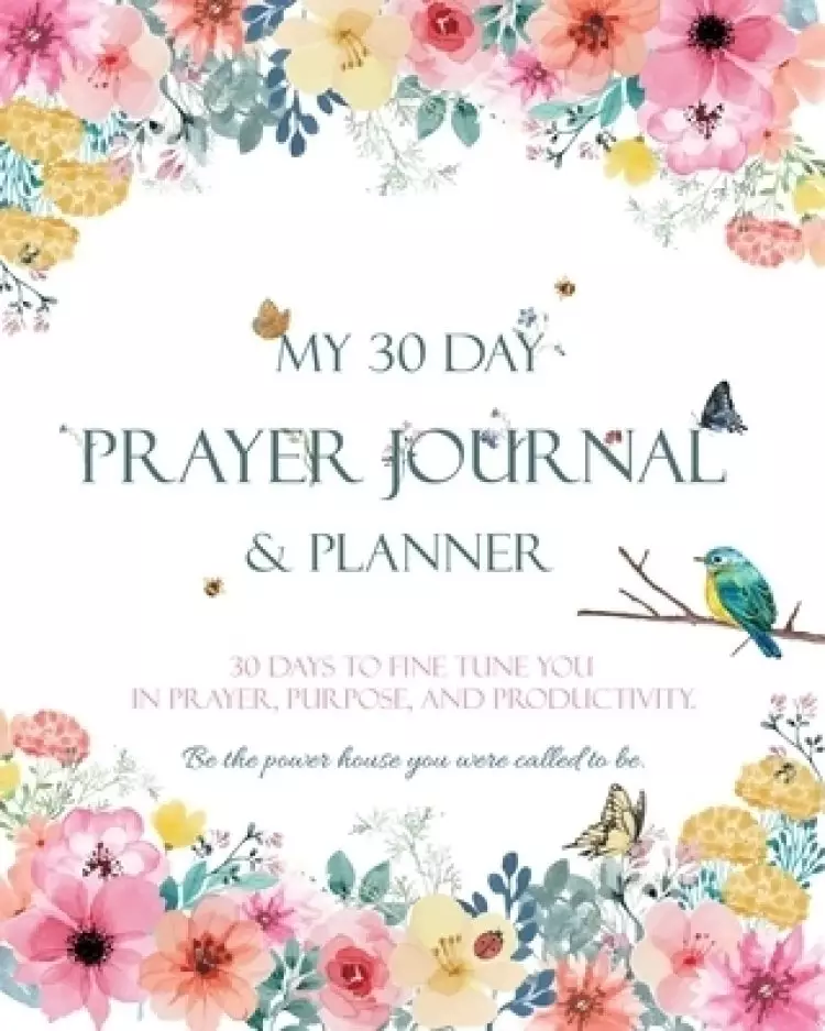 My 30 Day Prayer Journal & Planner: 30 Days To Fine Tune You In Prayer, Purpose, And Productivity.