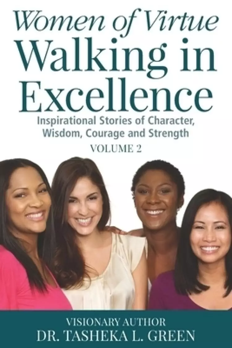 Women of Virtue Walking in Excellence: Inspirational Stories of Character, Wisdom, Courage, and Strength Vol. 2