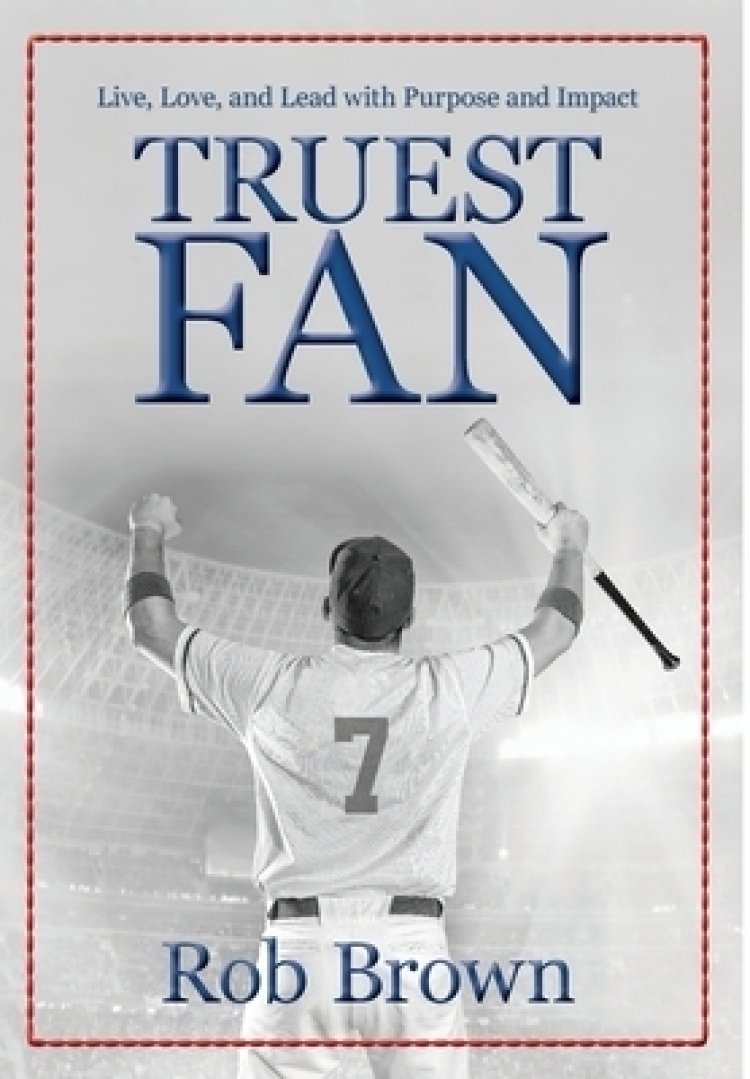 Truest Fan: Live, Love, and Lead with Purpose and Impact