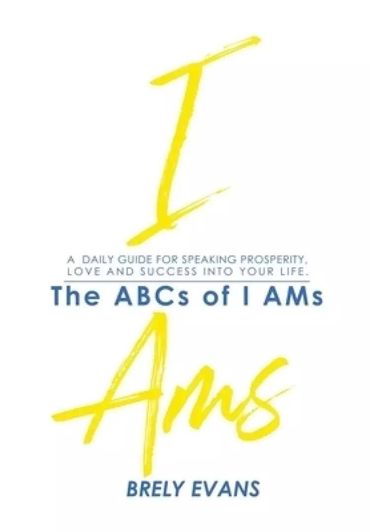 Brely Evans Presents The ABCs of I AMs : A Daily Guide for Speaking Prosperity, Love and Success Into Your Life