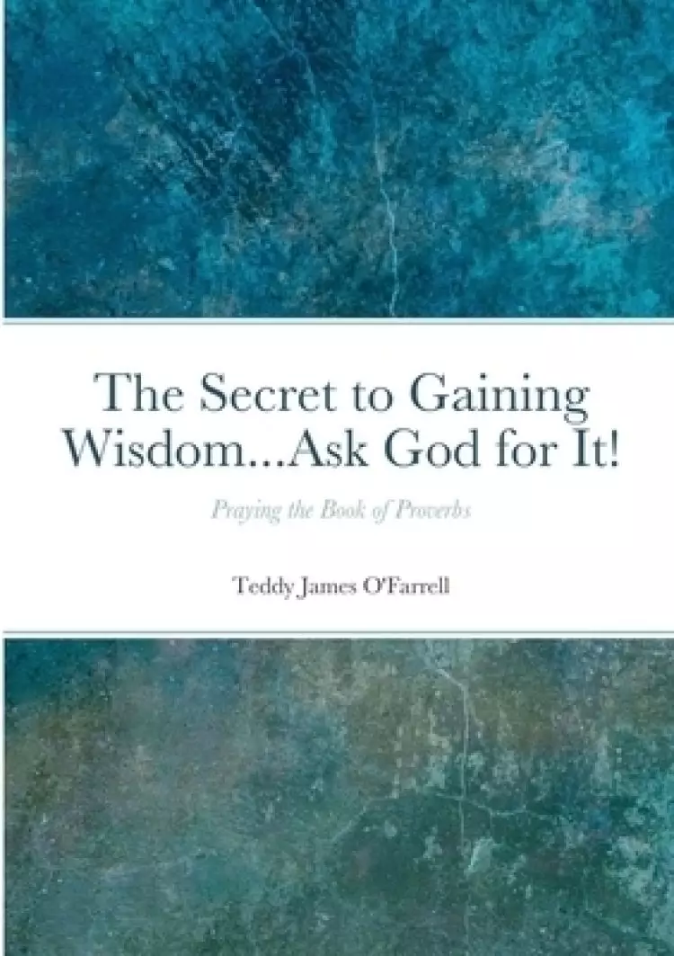 The Secret to Gaining Wisdom...Ask God for It!: Praying the Book of Proverbs
