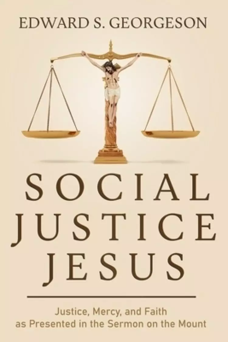 SOCIAL JUSTICE JESUS: Justice, Mercy, and Faith as Presented in the Sermon on the Mount