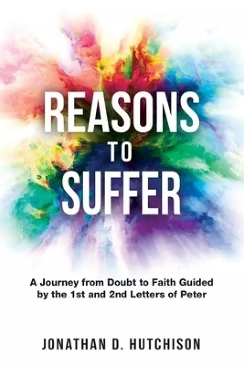 Reasons to Suffer: A Journey from Doubt to Faith Guided by the 1st and 2nd Letters of Peter