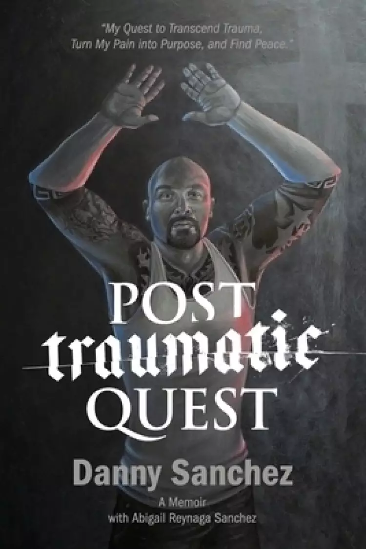 Post Traumatic Quest: My Quest to Transcend Trauma, Turn My Pain Into Purpose, and Find Peace