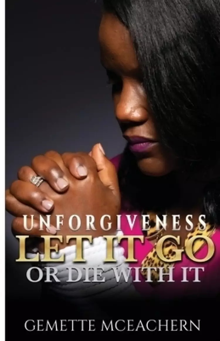 Unforgiveness Let It Go or Die With It