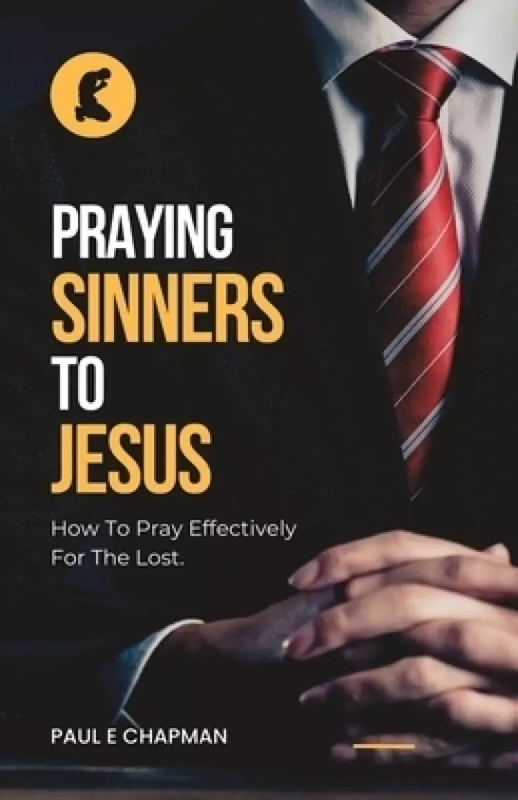 Praying Sinners To Jesus: How To Pray Effectively For The Lost