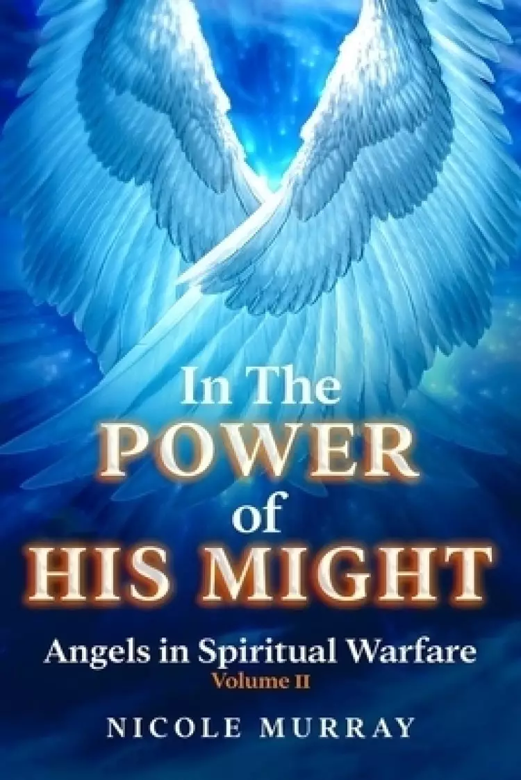 In The Power of His Might: Angels in Spiritual Warfare Volume II