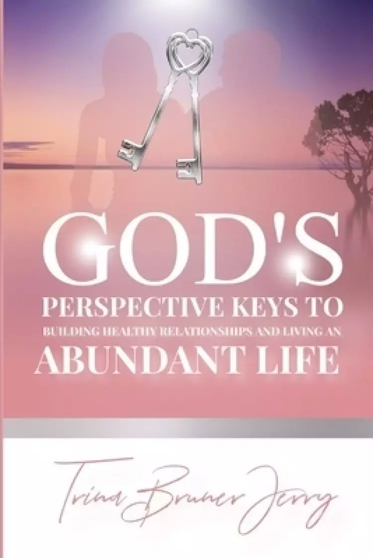 God's Perspective Keys To Building Healthy Relationships and Living an Abundant Life
