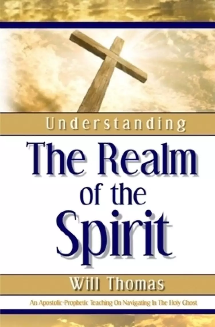 Understanding The Realm of the Spirit: An Apostolic-Prophetic Teaching on Navigating in the Holy Ghost