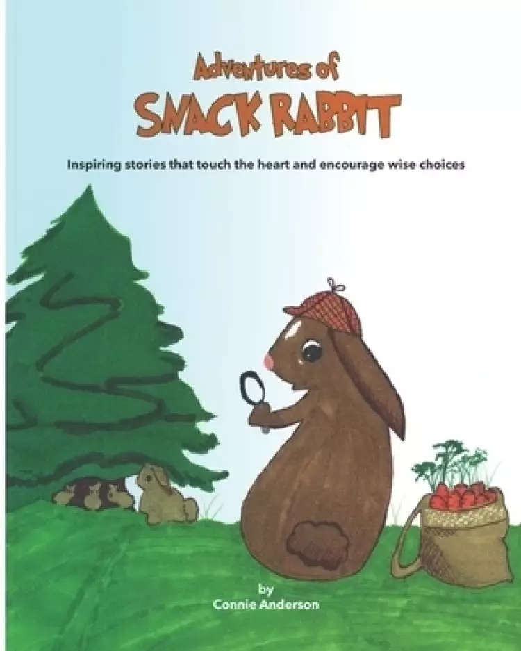 Adventures of Snack Rabbit: Inspiring stories that touch the heart and encourage wise choices
