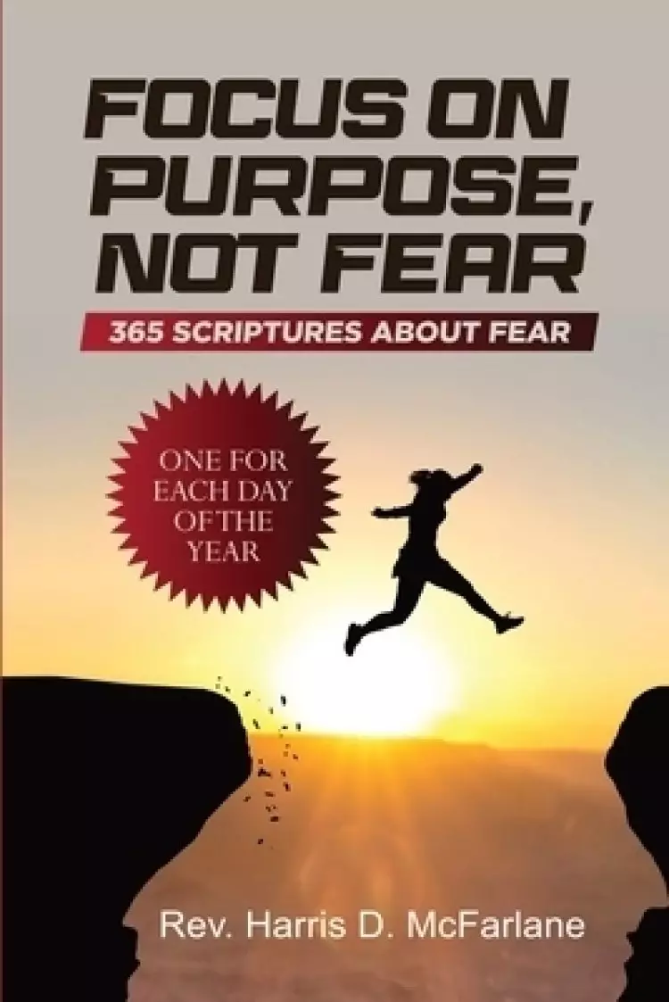 Focus on Purpose, Not Fear: 365 Scriptures about Fear; One for Each Day of the Year: 365 Scriptures about Fear One for Each Day of the Year: 365