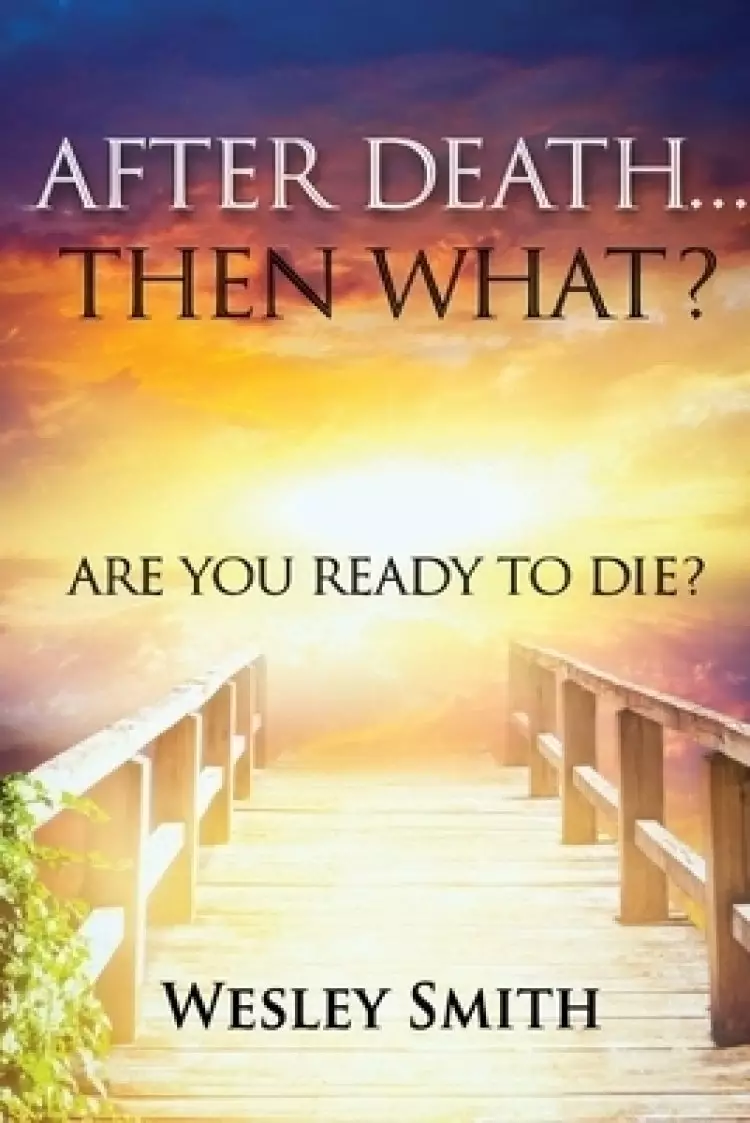 After Death, Then What?: Are You Ready to Die?