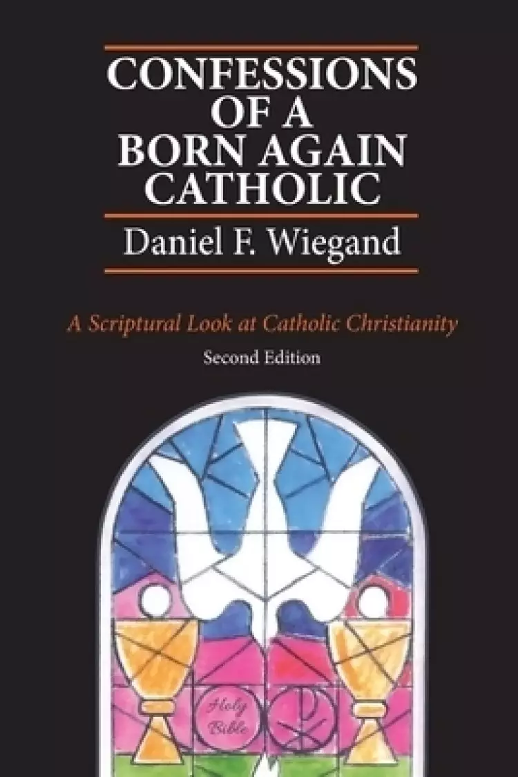 Confessions of a Born-Again Catholic: A Scriptural Look at Catholic Christianity