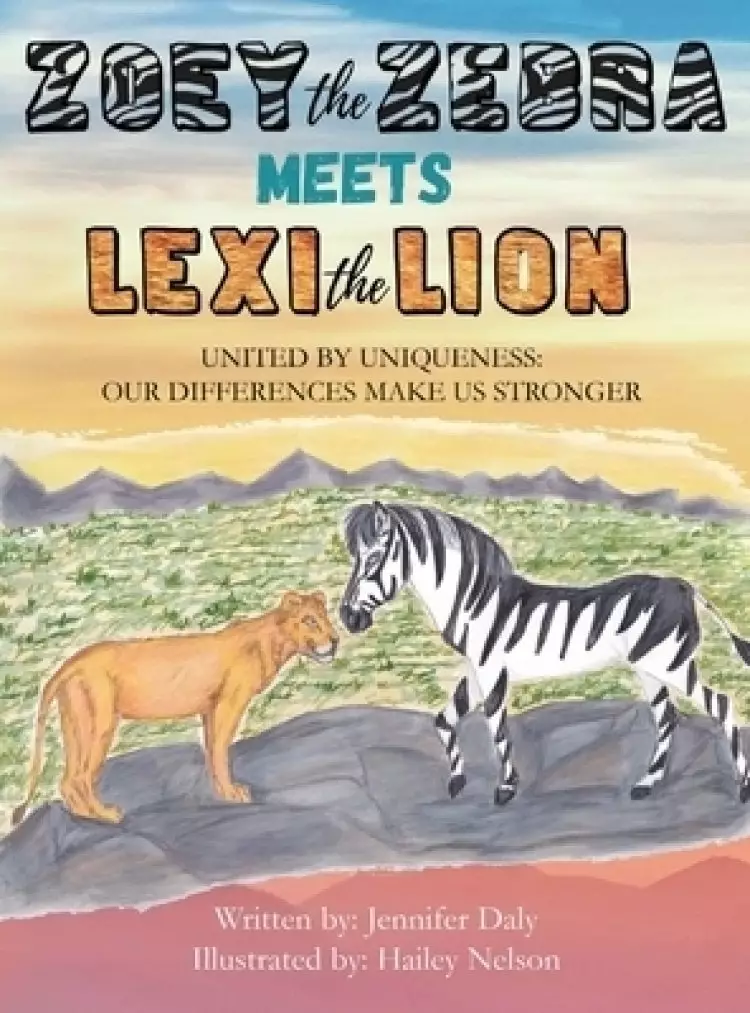 Zoey the Zebra Meets Lexi the Lion: UNITED BY UNIQUENESS: OUR DIFFERENCES MAKE US STRONGER